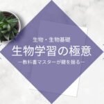 生物学習は教科書マスターが鍵！ 生物選択者が意識すべき学習の極意