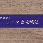 世界史学習の最終段階！過去問演習に入る直前に取り組みたいテーマ史の攻略法