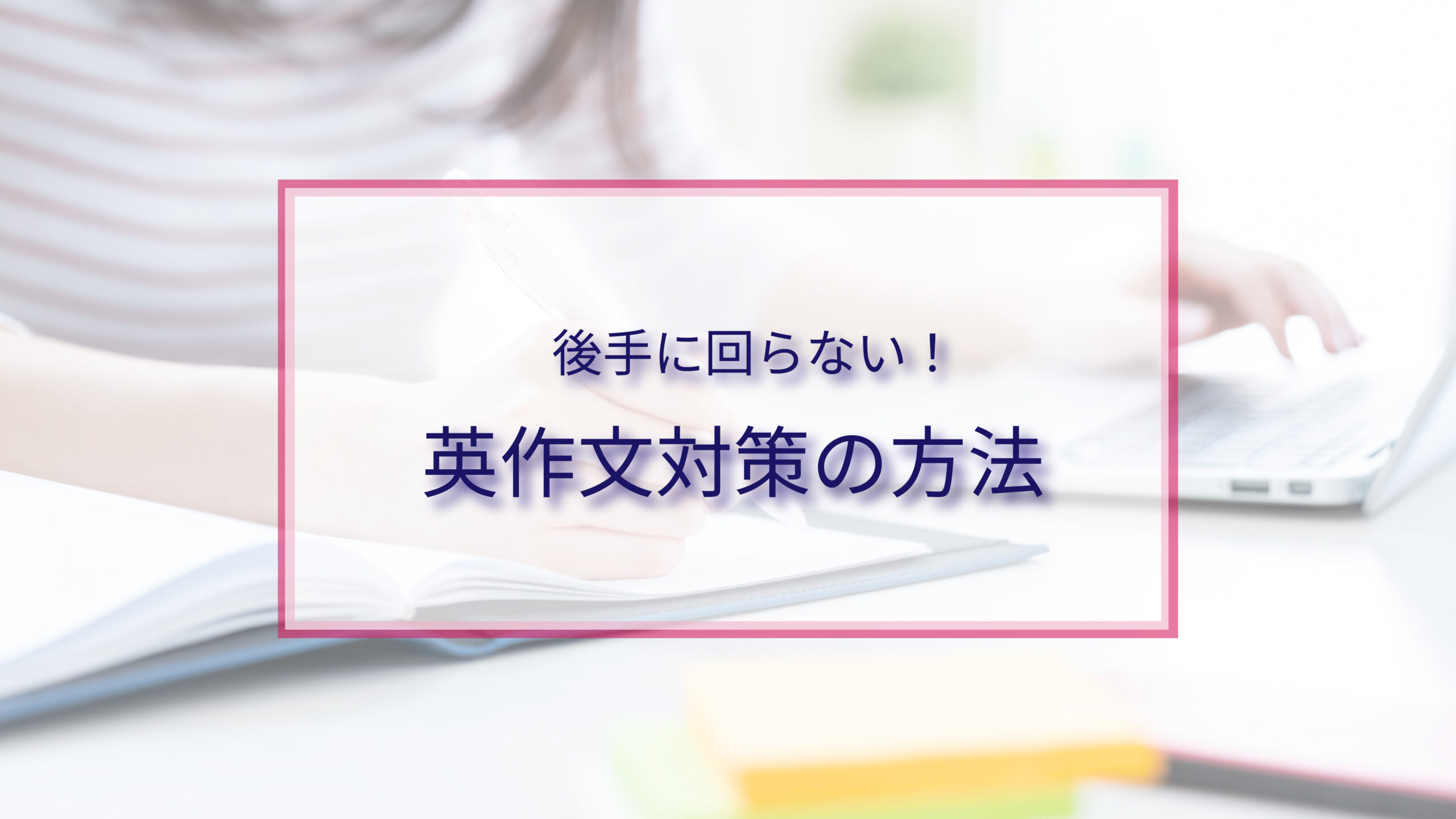 夏前から取り組んでおきたい「後手に回らない『英作文』対策」の方法とは？