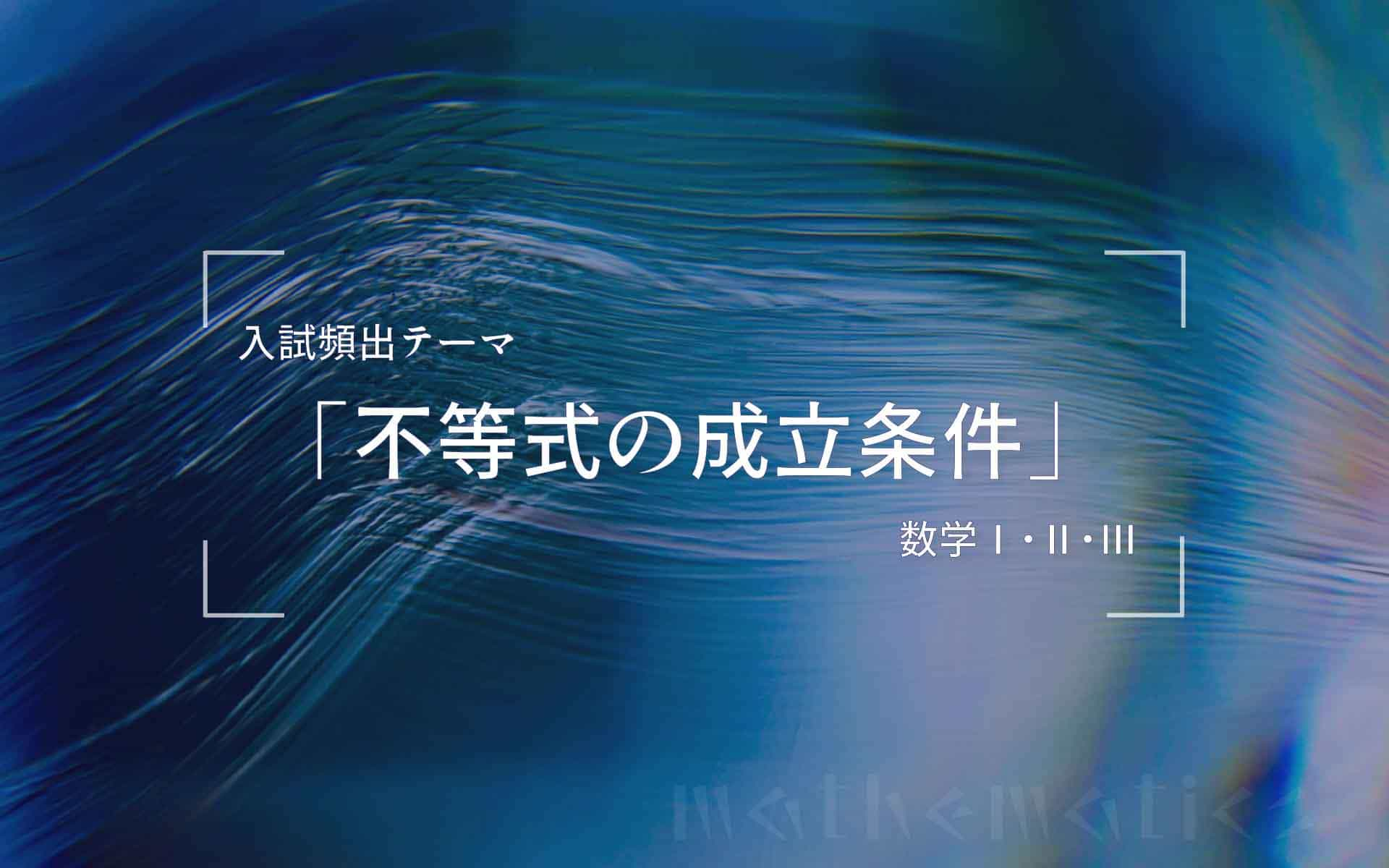 グラフを利用して考える！　入試頻出テーマ「不等式の成立条件」の解法