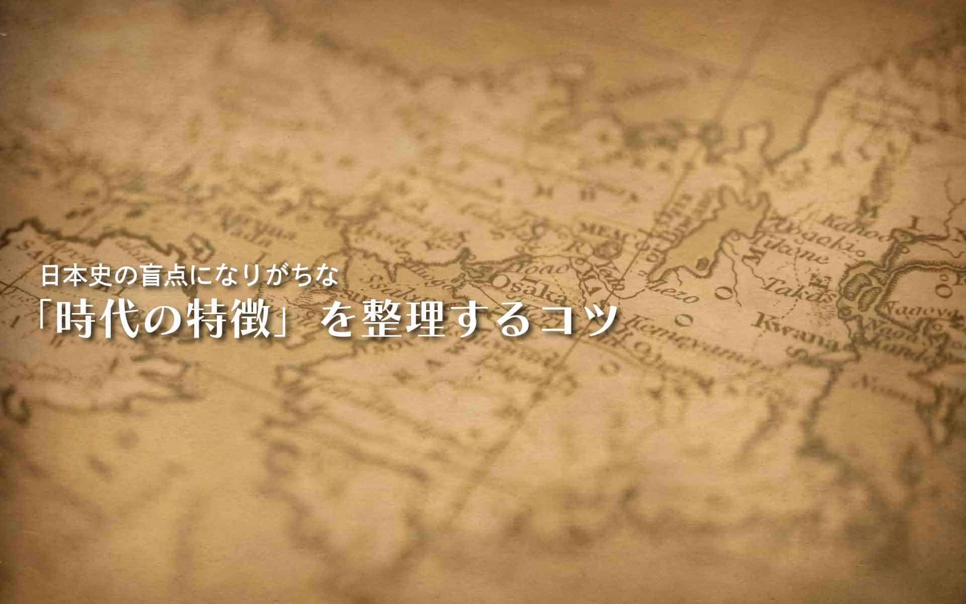 日本史学習の盲点になりがちな「時代の特徴」を整理するコツ